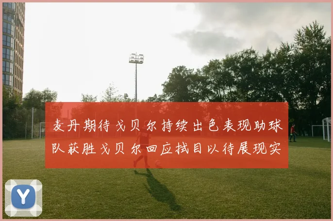 麦丹期待戈贝尔持续出色表现助球队获胜戈贝尔回应拭目以待展现实力