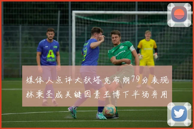 媒体人点评大秋塔克布朗79分表现林秉圣成关键因素王博下半场弃用孙铭徽引发热议