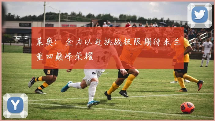 莱奥：全力以赴挑战极限期待米兰重回巅峰荣耀